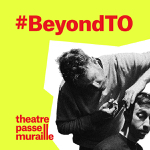 Toronto: Theatre Passe Muraille announces programming for second #BeyondTO festival